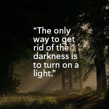 The only way to get rid of the darkness is to turn on a light